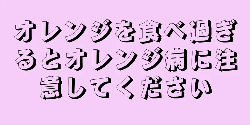 オレンジを食べ過ぎるとオレンジ病に注意してください