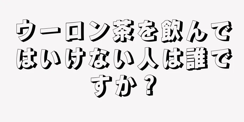 ウーロン茶を飲んではいけない人は誰ですか？