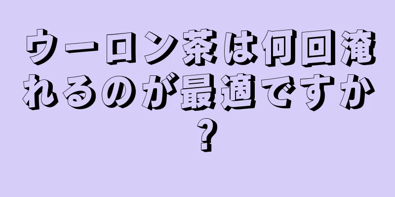 ウーロン茶は何回淹れるのが最適ですか？