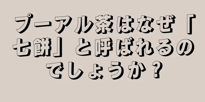 プーアル茶はなぜ「七餅」と呼ばれるのでしょうか？