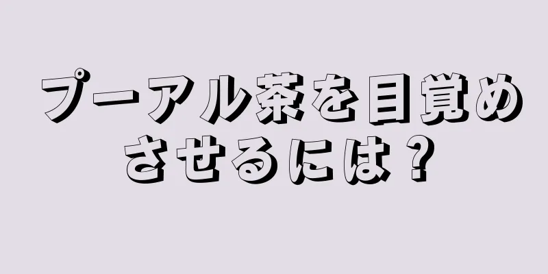 プーアル茶を目覚めさせるには？