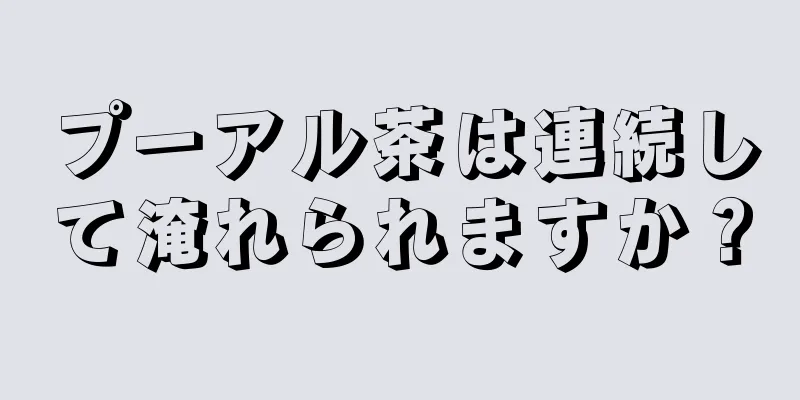 プーアル茶は連続して淹れられますか？