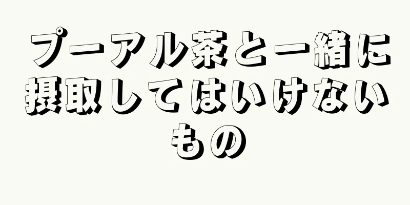 プーアル茶と一緒に摂取してはいけないもの