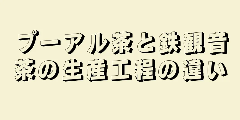 プーアル茶と鉄観音茶の生産工程の違い