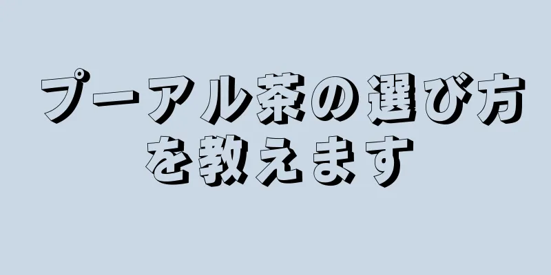 プーアル茶の選び方を教えます