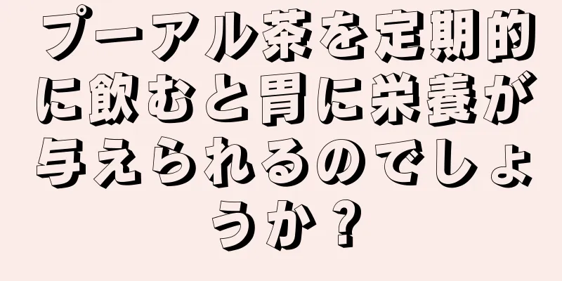 プーアル茶を定期的に飲むと胃に栄養が与えられるのでしょうか？