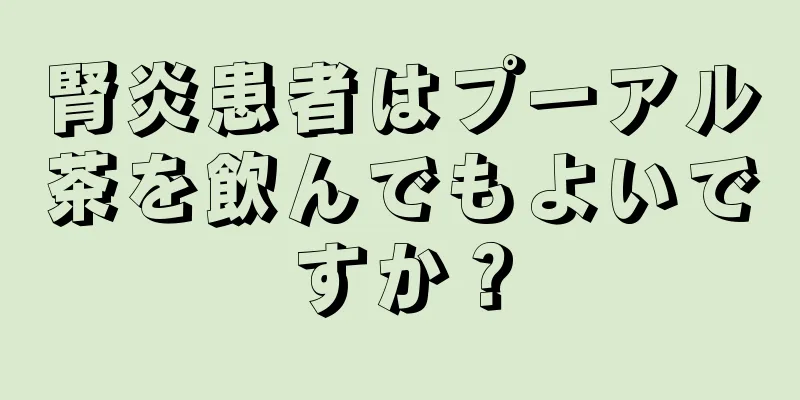 腎炎患者はプーアル茶を飲んでもよいですか？