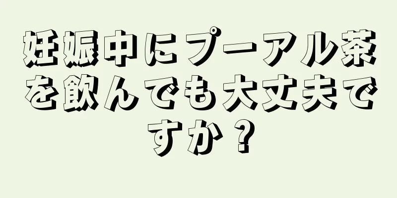 妊娠中にプーアル茶を飲んでも大丈夫ですか？