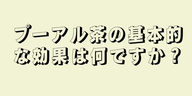 プーアル茶の基本的な効果は何ですか？