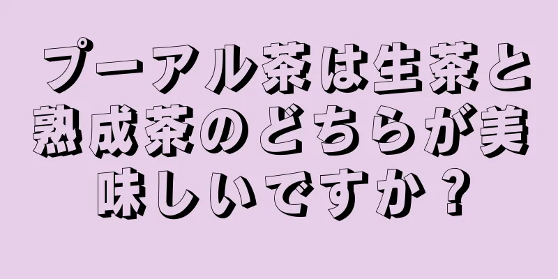 プーアル茶は生茶と熟成茶のどちらが美味しいですか？