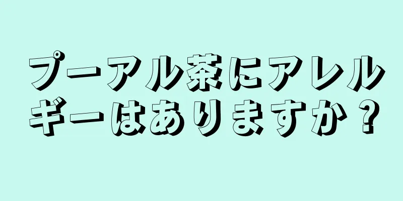 プーアル茶にアレルギーはありますか？