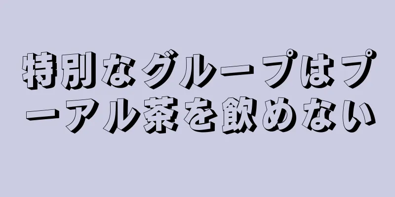 特別なグループはプーアル茶を飲めない