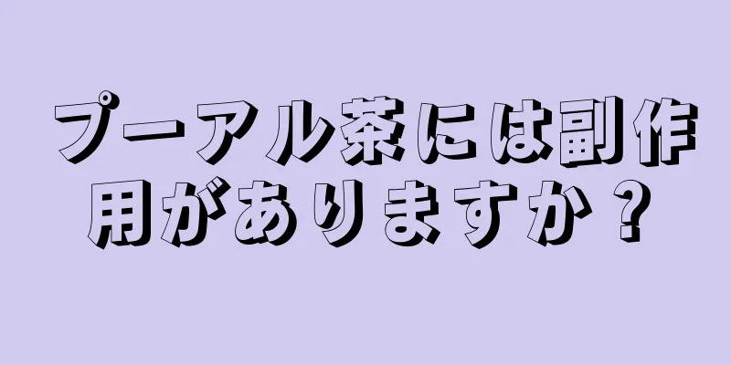 プーアル茶には副作用がありますか？