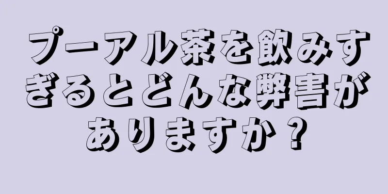 プーアル茶を飲みすぎるとどんな弊害がありますか？