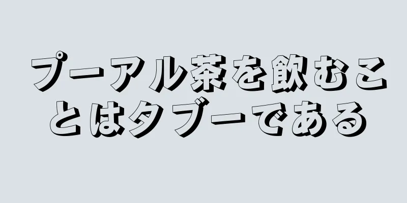 プーアル茶を飲むことはタブーである