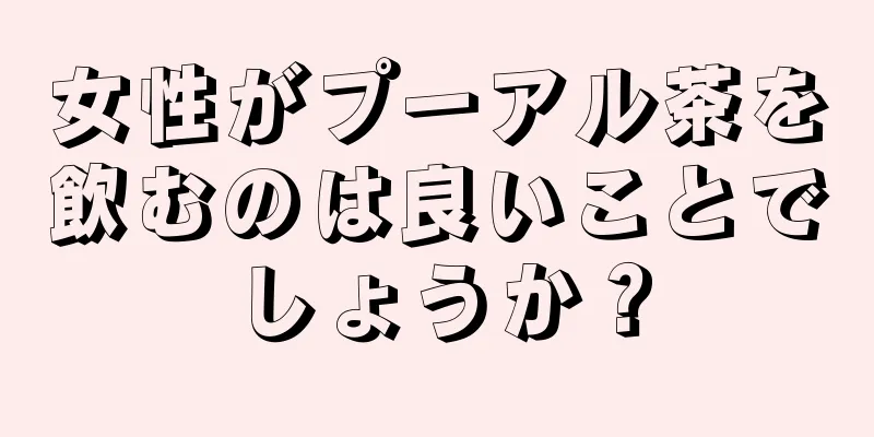 女性がプーアル茶を飲むのは良いことでしょうか？