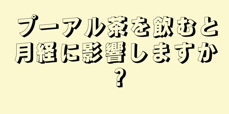 プーアル茶を飲むと月経に影響しますか？