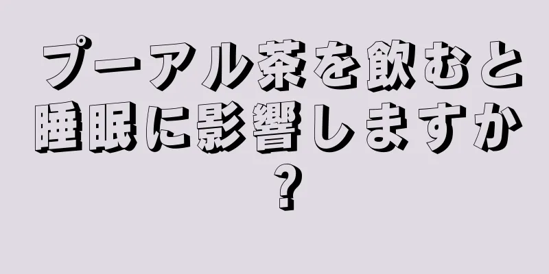 プーアル茶を飲むと睡眠に影響しますか？