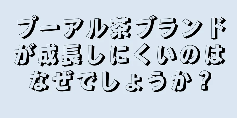 プーアル茶ブランドが成長しにくいのはなぜでしょうか？