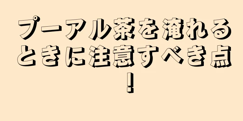 プーアル茶を淹れるときに注意すべき点！