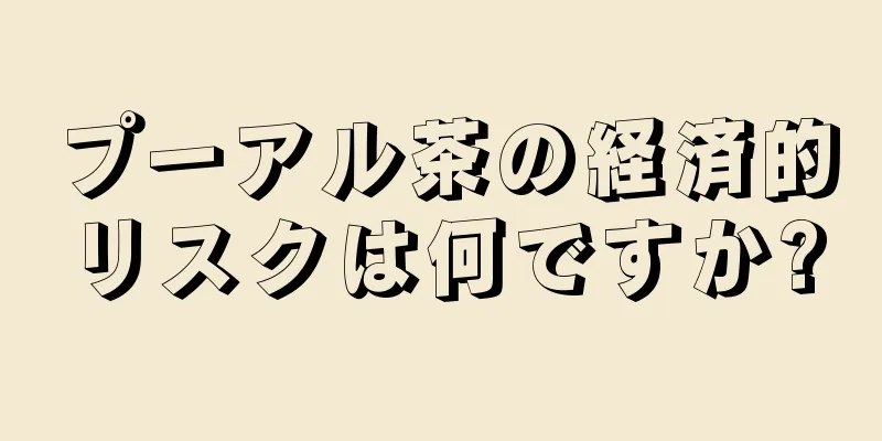 プーアル茶の経済的リスクは何ですか?