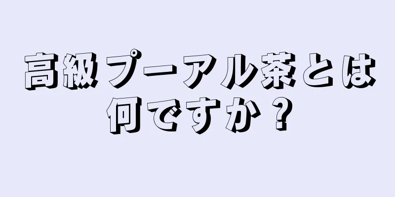 高級プーアル茶とは何ですか？