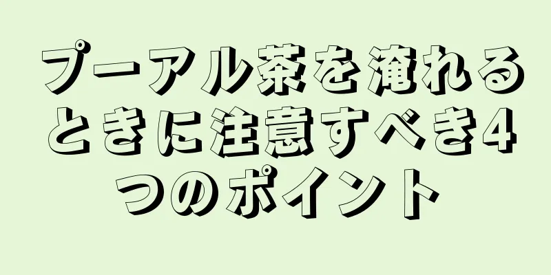 プーアル茶を淹れるときに注意すべき4つのポイント