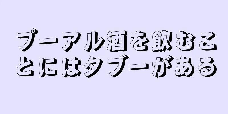 プーアル酒を飲むことにはタブーがある