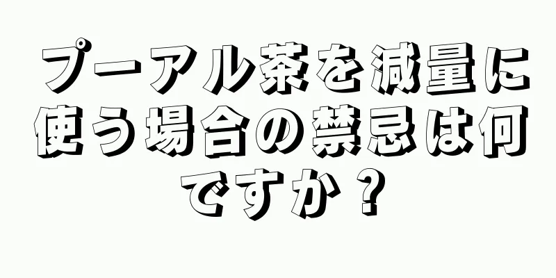 プーアル茶を減量に使う場合の禁忌は何ですか？