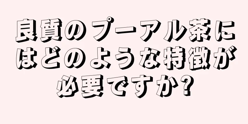 良質のプーアル茶にはどのような特徴が必要ですか?