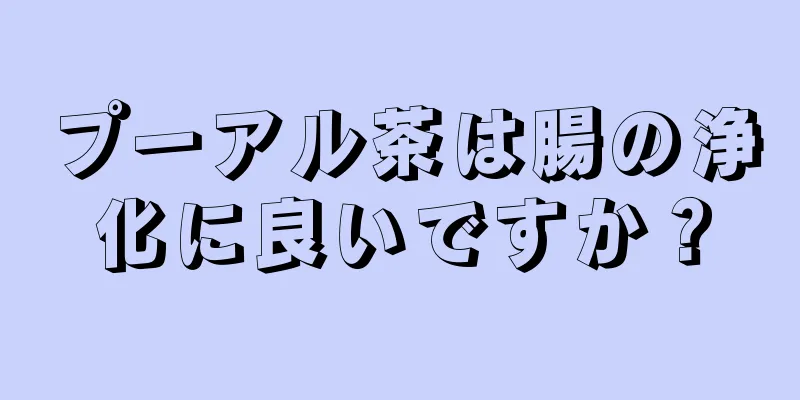 プーアル茶は腸の浄化に良いですか？