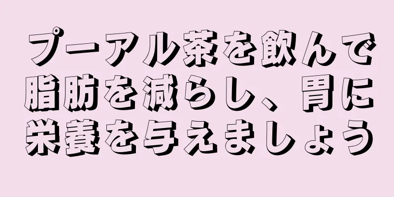 プーアル茶を飲んで脂肪を減らし、胃に栄養を与えましょう