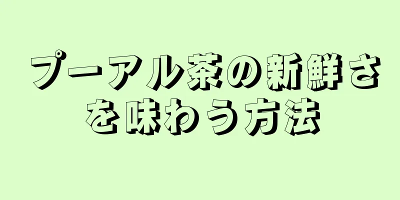 プーアル茶の新鮮さを味わう方法