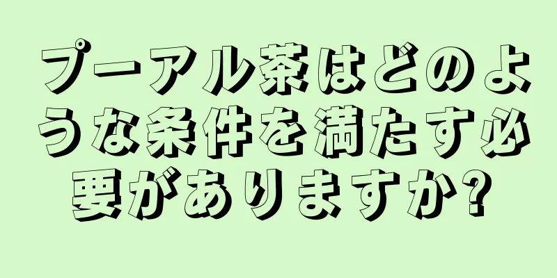 プーアル茶はどのような条件を満たす必要がありますか?