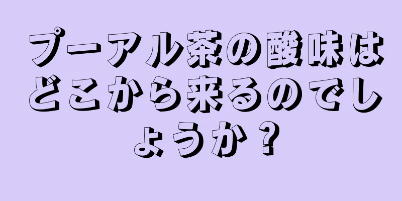 プーアル茶の酸味はどこから来るのでしょうか？