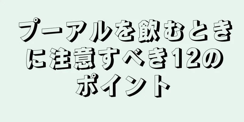 プーアルを飲むときに注意すべき12のポイント