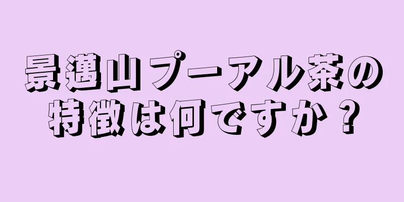 景邁山プーアル茶の特徴は何ですか？