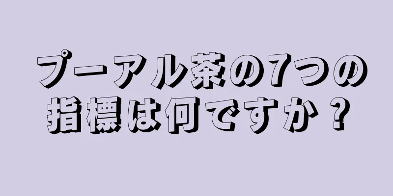 プーアル茶の7つの指標は何ですか？