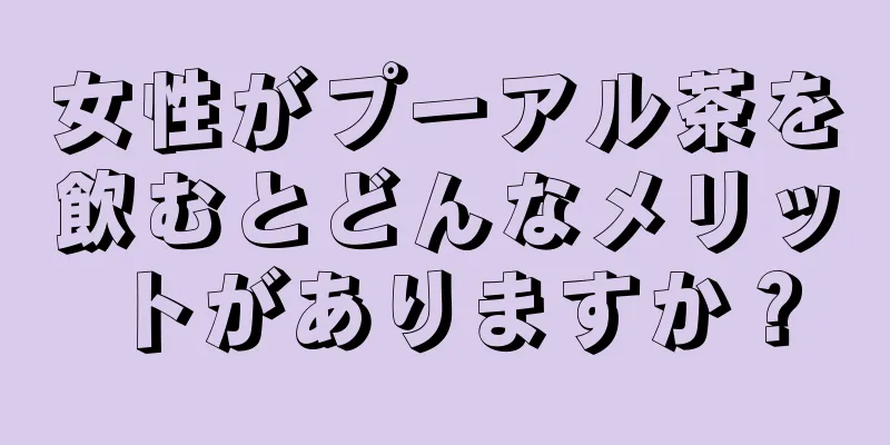 女性がプーアル茶を飲むとどんなメリットがありますか？