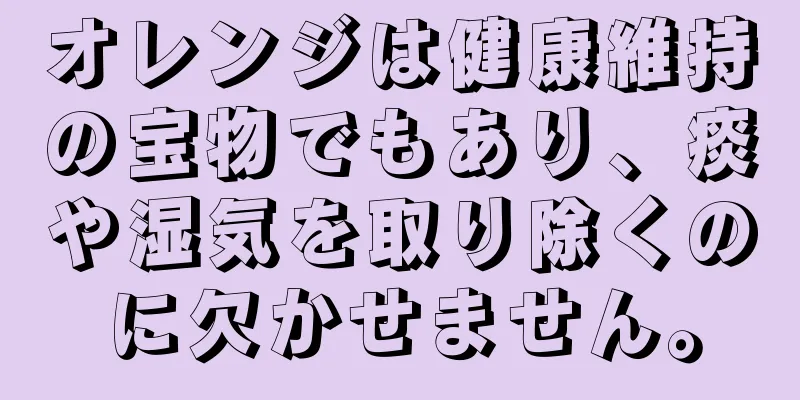 オレンジは健康維持の宝物でもあり、痰や湿気を取り除くのに欠かせません。