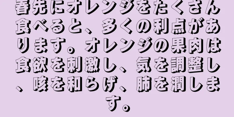 春先にオレンジをたくさん食べると、多くの利点があります。オレンジの果肉は食欲を刺激し、気を調整し、咳を和らげ、肺を潤します。