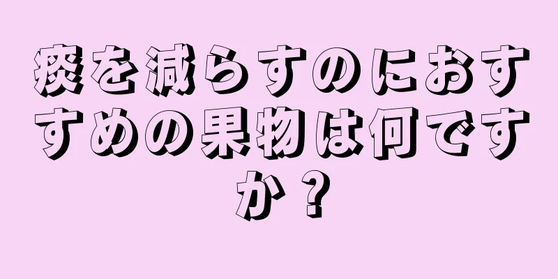 痰を減らすのにおすすめの果物は何ですか？