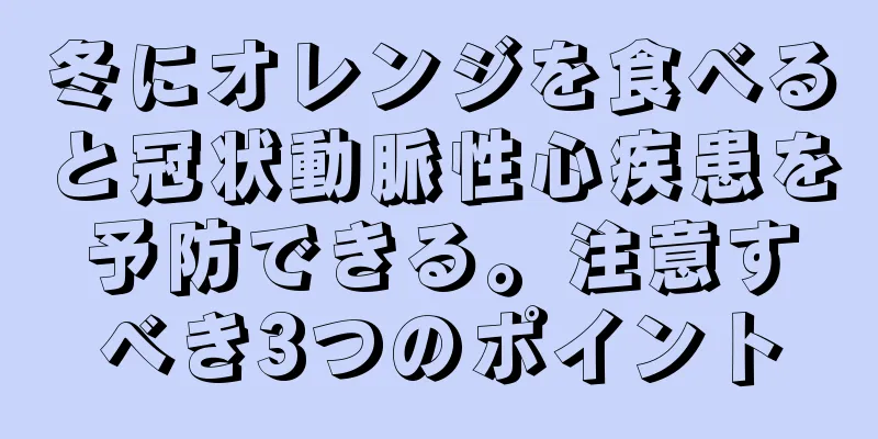 冬にオレンジを食べると冠状動脈性心疾患を予防できる。注意すべき3つのポイント