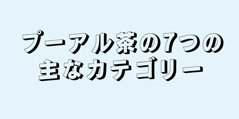 プーアル茶の7つの主なカテゴリー