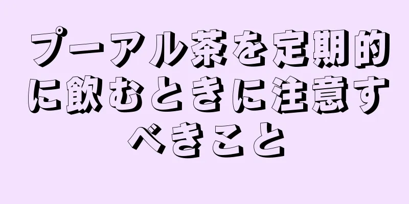 プーアル茶を定期的に飲むときに注意すべきこと