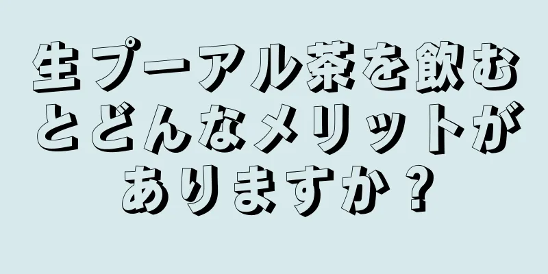 生プーアル茶を飲むとどんなメリットがありますか？