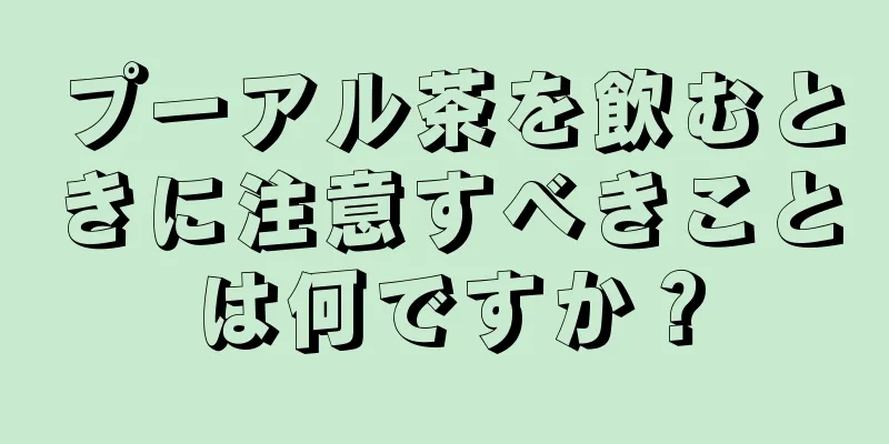 プーアル茶を飲むときに注意すべきことは何ですか？