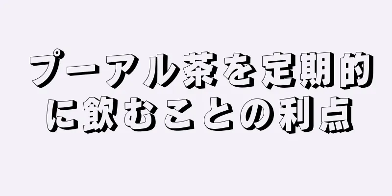 プーアル茶を定期的に飲むことの利点