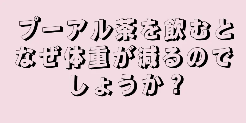 プーアル茶を飲むとなぜ体重が減るのでしょうか？