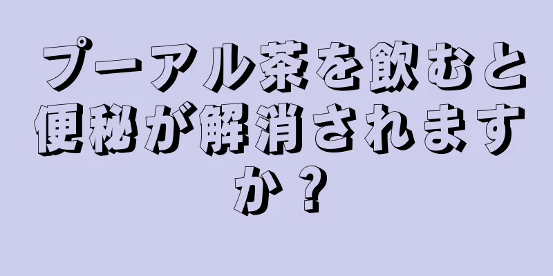 プーアル茶を飲むと便秘が解消されますか？